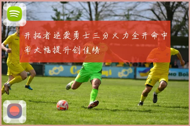 开拓者逆袭勇士三分火力全开命中率大幅提升创佳绩